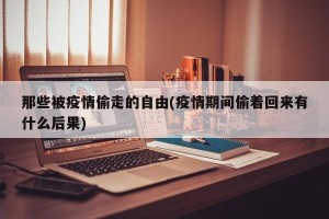 那些被疫情偷走的自由(疫情期间偷着回来有什么后果)