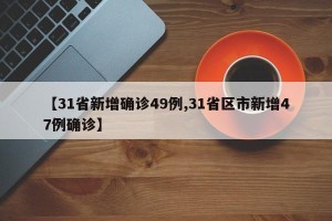 【31省新增确诊49例,31省区市新增47例确诊】