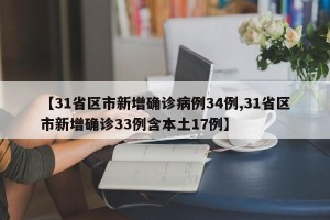 【31省区市新增确诊病例34例,31省区市新增确诊33例含本土17例】