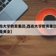 【西南大学教育集团,西南大学教育集团是国企还是央企】