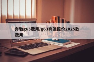 奔驰g63费用/g63奔驰报价2025款费用