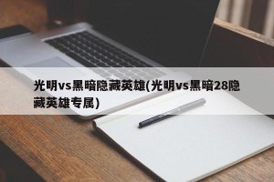 光明vs黑暗隐藏英雄(光明vs黑暗28隐藏英雄专属)