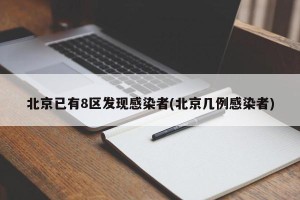 北京已有8区发现感染者(北京几例感染者)