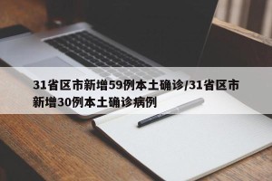31省区市新增59例本土确诊/31省区市新增30例本土确诊病例