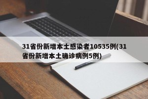 31省份新增本土感染者10535例(31省份新增本土确诊病例5例)