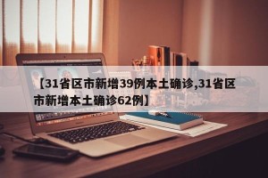 【31省区市新增39例本土确诊,31省区市新增本土确诊62例】