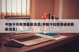 中国今天疫情最新消息(中国今日疫情通报最新消息)