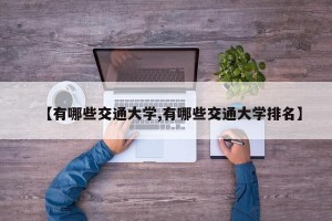 【有哪些交通大学,有哪些交通大学排名】