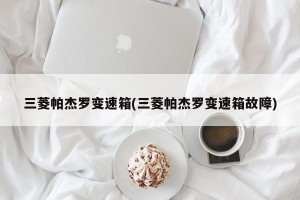 三菱帕杰罗变速箱(三菱帕杰罗变速箱故障)