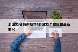 全国31省最新疫情/全国31个省疫情最新情况