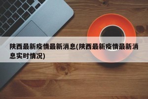陕西最新疫情最新消息(陕西最新疫情最新消息实时情况)