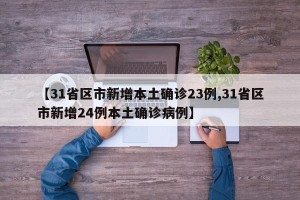 【31省区市新增本土确诊23例,31省区市新增24例本土确诊病例】