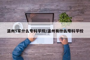 温州5家什么专科学院/温州有什么专科学校