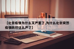 【北京疫情为什么又严重了,为什么北京突然疫情防控这么严了】