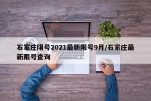 石家庄限号2021最新限号9月/石家庄最新限号查询