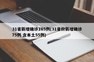 31省新增确诊105例(31省份新增确诊75例 含本土55例)