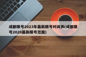 成都限号2023年最新限号时间表(成都限号2020最新限号范围)