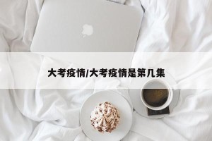 大考疫情/大考疫情是第几集