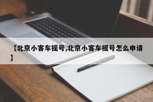 【北京小客车摇号,北京小客车摇号怎么申请】
