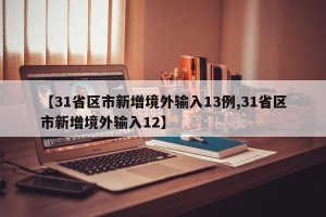 【31省区市新增境外输入13例,31省区市新增境外输入12】