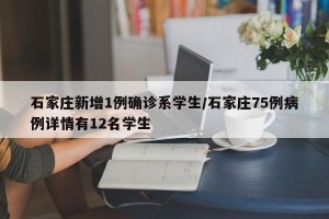 石家庄新增1例确诊系学生/石家庄75例病例详情有12名学生