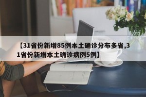 【31省份新增85例本土确诊分布多省,31省份新增本土确诊病例5例】
