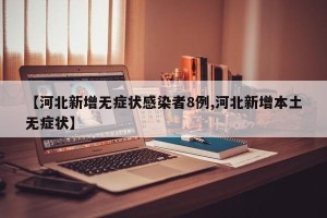 【河北新增无症状感染者8例,河北新增本土无症状】