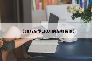 【30万车型,30万的车都有啥】