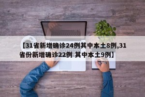 【31省新增确诊24例其中本土8例,31省份新增确诊22例 其中本土9例】