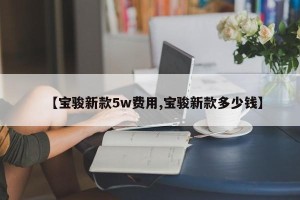 【宝骏新款5w费用,宝骏新款多少钱】