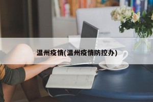 温州疫情(温州疫情防控办)