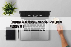【回国隔离政策最新2022年12月,回国 隔离政策】