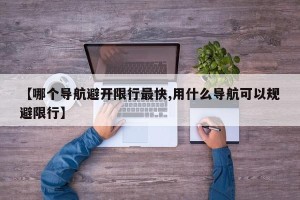 【哪个导航避开限行最快,用什么导航可以规避限行】