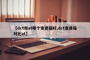 【dct和at哪个变速箱好,dct变速箱对比at】