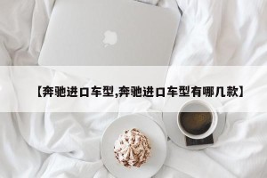 【奔驰进口车型,奔驰进口车型有哪几款】