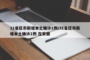 31省区市新增本土确诊1例/31省区市新增本土确诊1例 在安徽