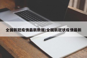 全国新冠疫情最新数据/全国新冠状疫情最新