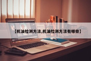 【机油检测方法,机油检测方法有哪些】