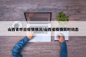 山西省昨日疫情情况/山西省疫情实时动态