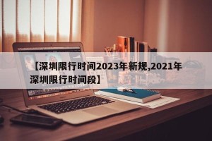 【深圳限行时间2023年新规,2021年深圳限行时间段】
