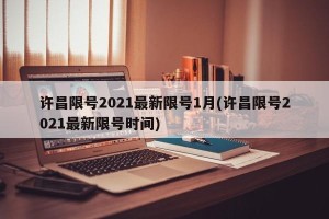 许昌限号2021最新限号1月(许昌限号2021最新限号时间)