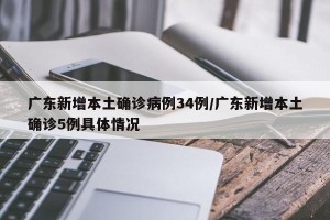 广东新增本土确诊病例34例/广东新增本土确诊5例具体情况