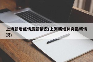上海新增疫情最新情况(上海新增肺炎最新情况)