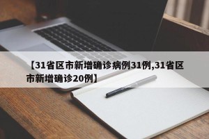 【31省区市新增确诊病例31例,31省区市新增确诊20例】