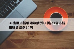 31省区市新增确诊病例11例/31省市新增确诊病例54例