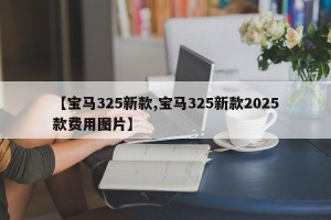 【宝马325新款,宝马325新款2025款费用图片】