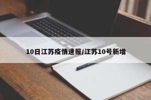 10日江苏疫情速报/江苏10号新增