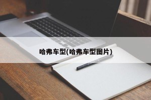 哈弗车型(哈弗车型图片)