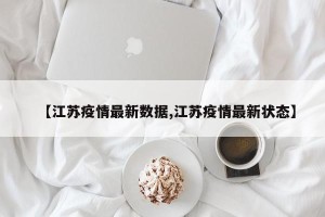 【江苏疫情最新数据,江苏疫情最新状态】