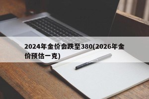 2024年金价会跌至380(2026年金价预估一克)